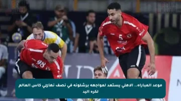موعد المباراة.. الأهلي يستعد لمواجهة برشلونة في نصف نهائي كأس العالم لكرة اليد